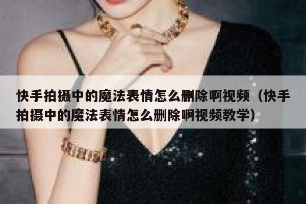 快手拍摄中的魔法表情怎么删除啊视频（快手拍摄中的魔法表情怎么删除啊视频教学） 第1张
