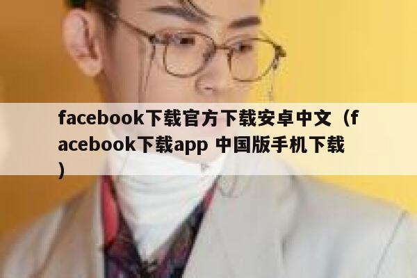 facebook下载官方下载安卓中文（facebook下载app 中国版手机下载） 第1张