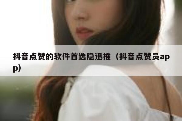 抖音点赞的软件首选隐迅推（抖音点赞员app） 第1张