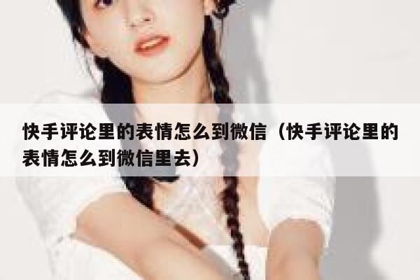 快手评论里的表情怎么到微信（快手评论里的表情怎么到微信里去） 第1张