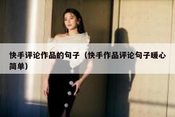 快手评论作品的句子（快手作品评论句子暖心简单） 第1张