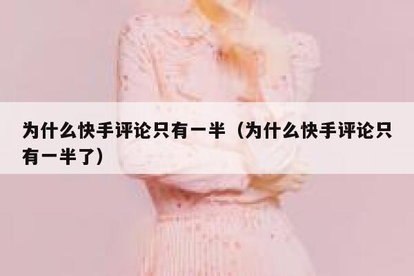 为什么快手评论只有一半（为什么快手评论只有一半了） 第1张