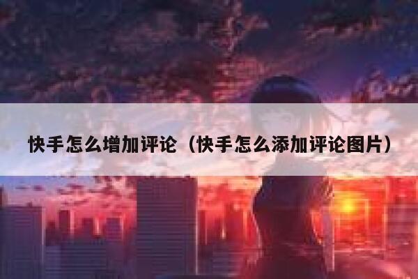 快手怎么增加评论（快手怎么添加评论图片） 第1张