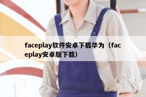 faceplay软件安卓下载华为（faceplay安卓版下载） 第1张