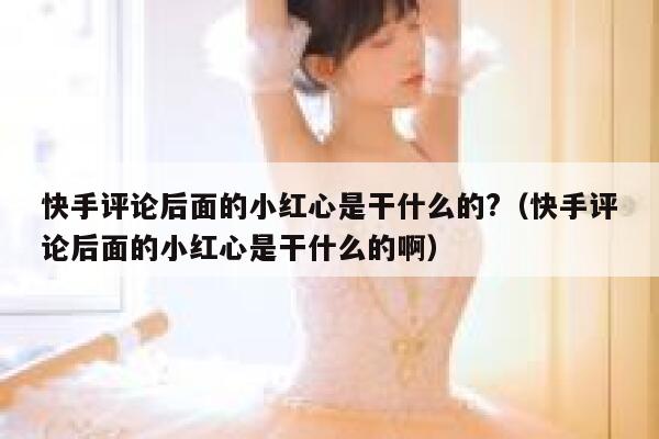 快手评论后面的小红心是干什么的?（快手评论后面的小红心是干什么的啊） 第1张