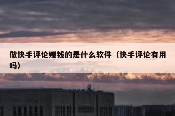 做快手评论赚钱的是什么软件（快手评论有用吗） 第1张
