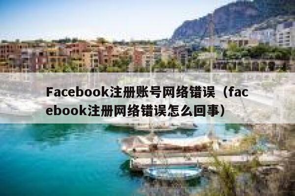 Facebook注册账号网络错误（facebook注册网络错误怎么回事） 第1张