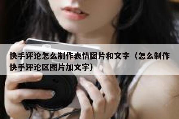 快手评论怎么制作表情图片和文字（怎么制作快手评论区图片加文字） 第1张