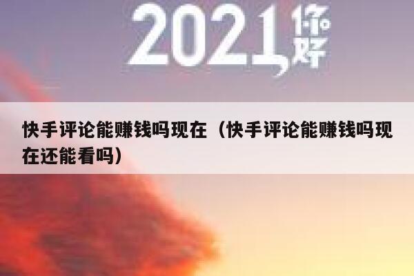快手评论能赚钱吗现在（快手评论能赚钱吗现在还能看吗） 第1张