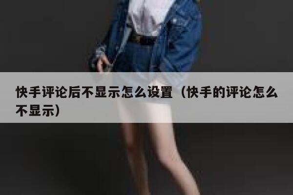 快手评论后不显示怎么设置（快手的评论怎么不显示） 第1张