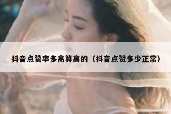 抖音点赞率多高算高的（抖音点赞多少正常） 第1张