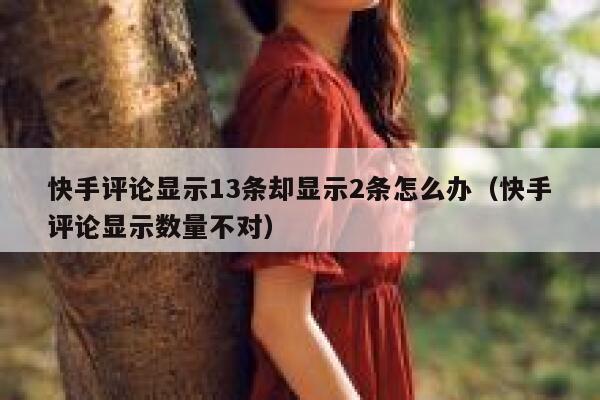 快手评论显示13条却显示2条怎么办（快手评论显示数量不对） 第1张