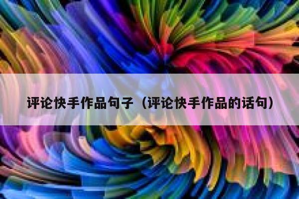 评论快手作品句子（评论快手作品的话句） 第1张