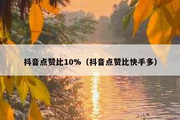 抖音点赞比10%（抖音点赞比快手多） 第1张