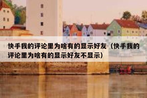 快手我的评论里为啥有的显示好友（快手我的评论里为啥有的显示好友不显示） 第1张