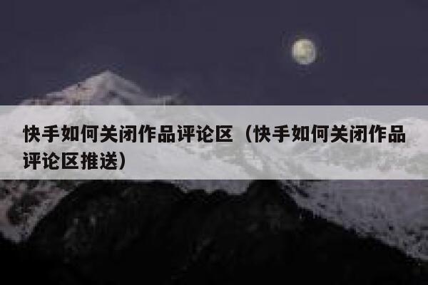 快手如何关闭作品评论区（快手如何关闭作品评论区推送） 第1张