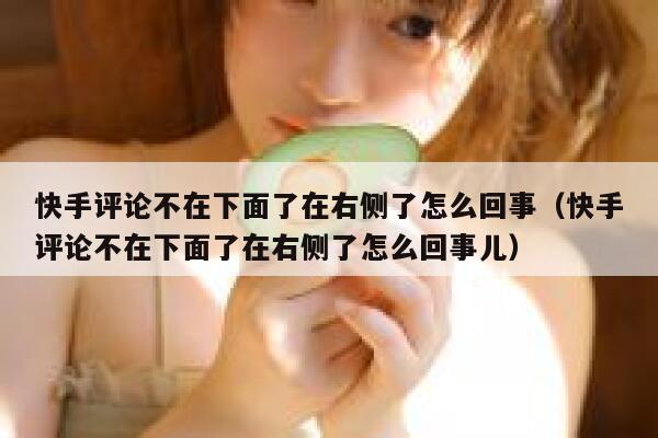 快手评论不在下面了在右侧了怎么回事（快手评论不在下面了在右侧了怎么回事儿） 第1张