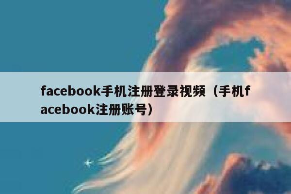 facebook手机注册登录视频（手机facebook注册账号） 第1张