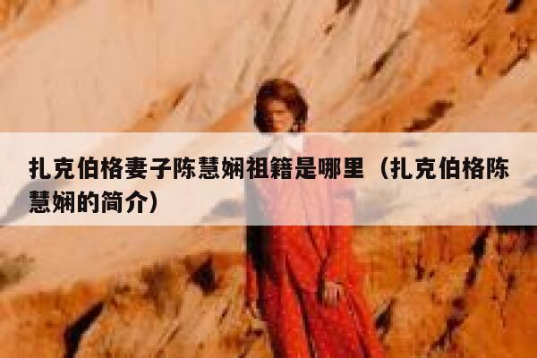 扎克伯格妻子陈慧娴祖籍是哪里（扎克伯格陈慧娴的简介） 第1张