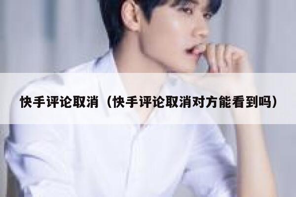快手评论取消（快手评论取消对方能看到吗） 第1张
