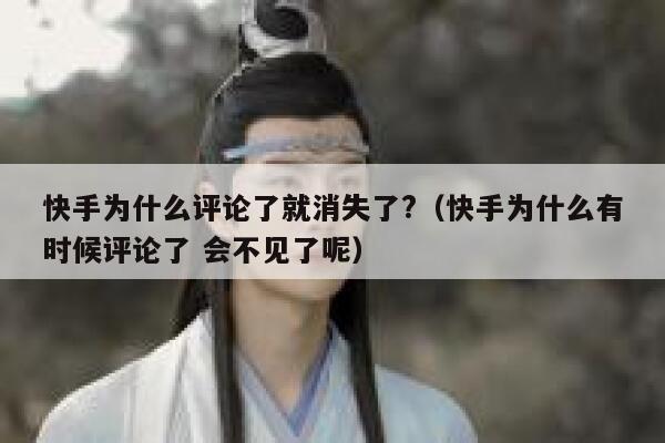 快手为什么评论了就消失了?（快手为什么有时候评论了 会不见了呢） 第1张