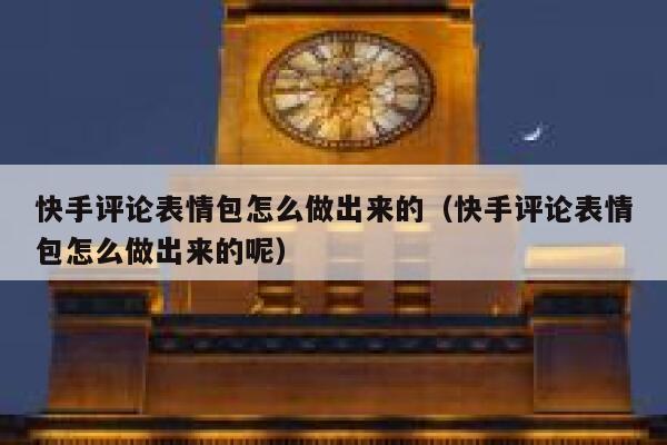 快手评论表情包怎么做出来的（快手评论表情包怎么做出来的呢） 第1张