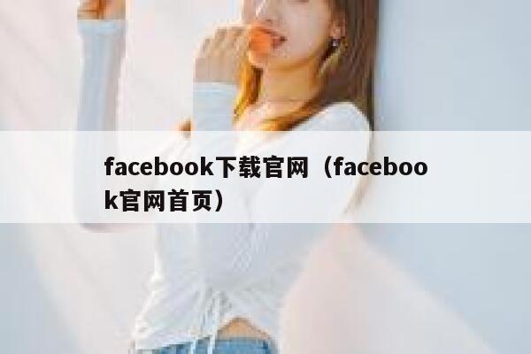 facebook下载官网（facebook官网首页） 第1张