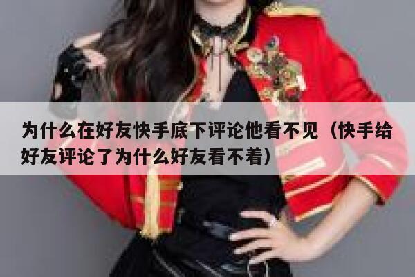 为什么在好友快手底下评论他看不见（快手给好友评论了为什么好友看不着） 第1张