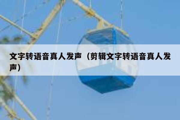文字转语音真人发声（剪辑文字转语音真人发声） 第1张