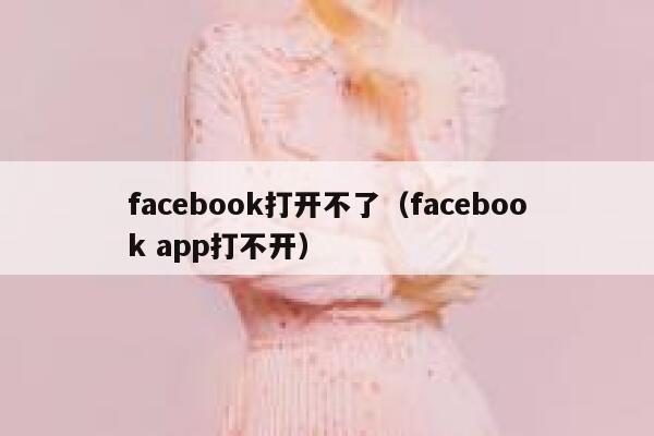 facebook打开不了（facebook app打不开） 第1张