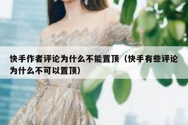 快手作者评论为什么不能置顶（快手有些评论为什么不可以置顶） 第1张