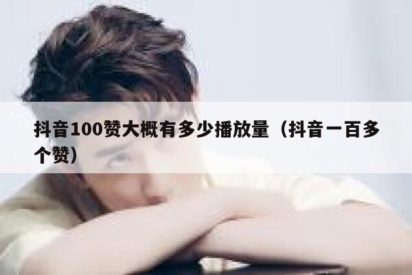 抖音100赞大概有多少播放量（抖音一百多个赞） 第1张