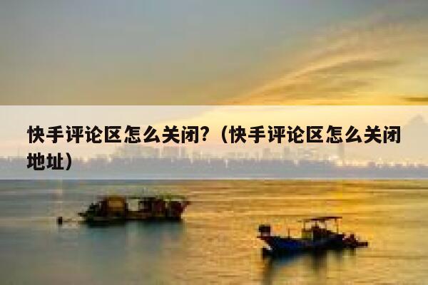 快手评论区怎么关闭?（快手评论区怎么关闭地址） 第1张