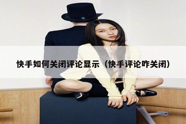 快手如何关闭评论显示（快手评论咋关闭） 第1张
