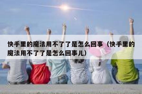 快手里的魔法用不了了是怎么回事（快手里的魔法用不了了是怎么回事儿） 第1张