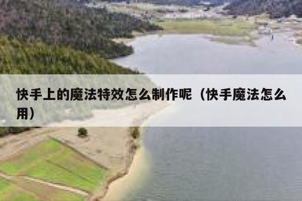 快手上的魔法特效怎么制作呢（快手魔法怎么用） 第1张
