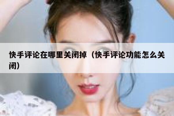 快手评论在哪里关闭掉（快手评论功能怎么关闭） 第1张