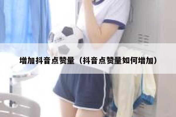 增加抖音点赞量（抖音点赞量如何增加） 第1张