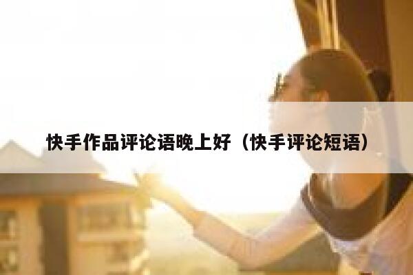 快手作品评论语晚上好（快手评论短语） 第1张