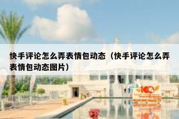 快手评论怎么弄表情包动态（快手评论怎么弄表情包动态图片） 第1张