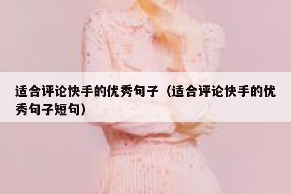 适合评论快手的优秀句子（适合评论快手的优秀句子短句） 第1张