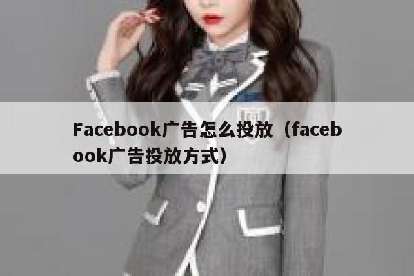 Facebook广告怎么投放（facebook广告投放方式） 第1张