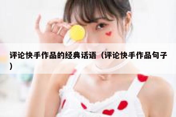 评论快手作品的经典话语（评论快手作品句子） 第1张