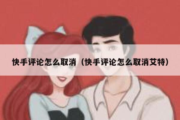 快手评论怎么取消（快手评论怎么取消艾特） 第1张