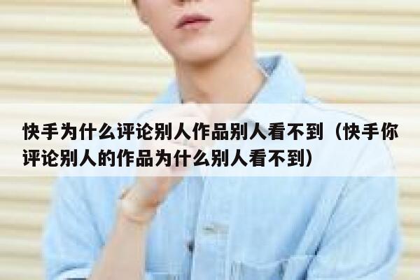 快手为什么评论别人作品别人看不到（快手你评论别人的作品为什么别人看不到） 第1张