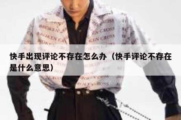 快手出现评论不存在怎么办（快手评论不存在是什么意思） 第1张
