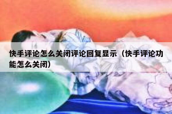 快手评论怎么关闭评论回复显示（快手评论功能怎么关闭） 第1张
