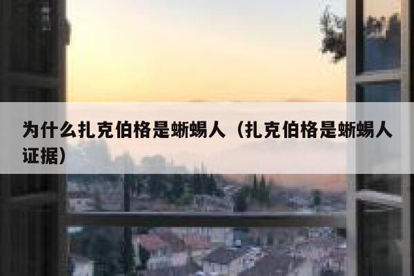为什么扎克伯格是蜥蜴人（扎克伯格是蜥蜴人证据） 第1张
