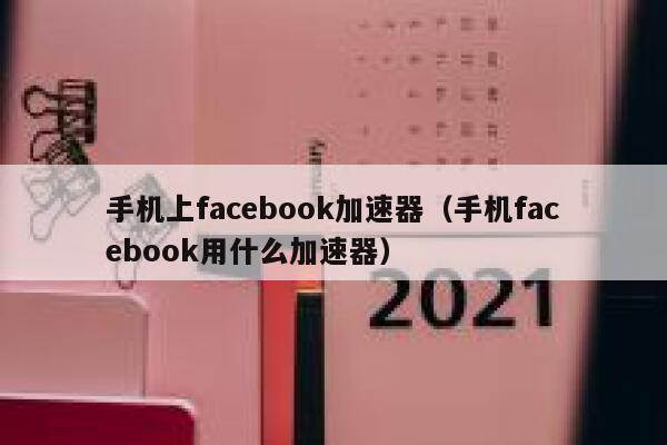 手机上facebook加速器（手机facebook用什么加速器） 第1张