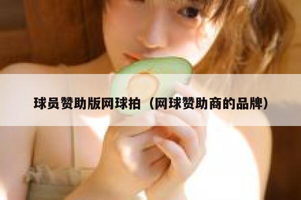 球员赞助版网球拍（网球赞助商的品牌） 第1张